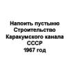 Напоить пустыню. Cтроительство Каракумского канала. СССР, 1967 год